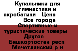 Купальники для гимнастики и акробатики › Цена ­ 1 500 - Все города Спортивные и туристические товары » Другое   . Башкортостан респ.,Мечетлинский р-н